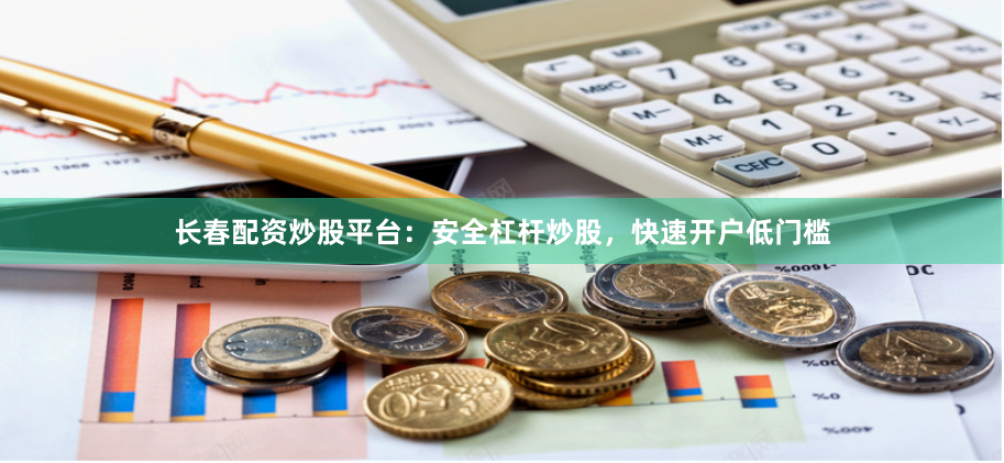 长春配资炒股平台:安全杠杆炒股,快速开户低门槛