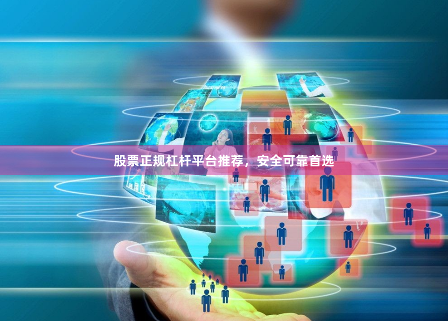 股票正规杠杆平台推荐，安全可靠首选