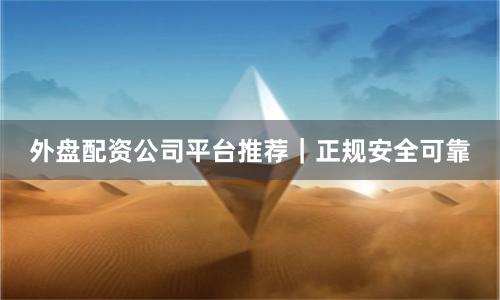 外盘配资公司平台推荐｜正规安全可靠