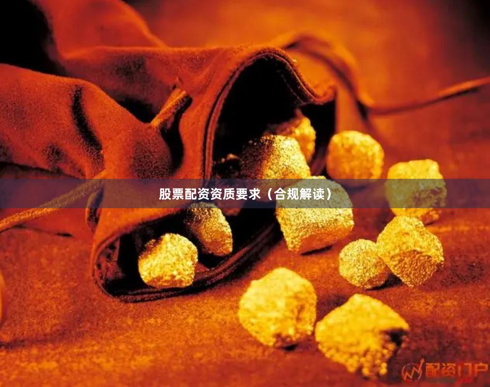 股票配资资质要求（合规解读）