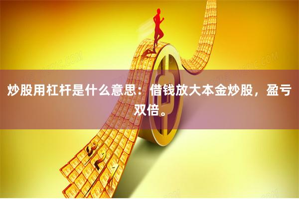 炒股用杠杆是什么意思：借钱放大本金炒股，盈亏双倍。