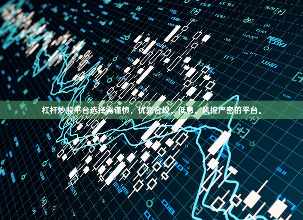 杠杆炒股平台选择需谨慎，优先合规、低息、风控严密的平台。