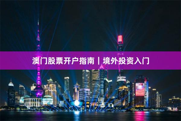 澳门股票开户指南｜境外投资入门