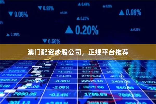澳门配资炒股公司，正规平台推荐